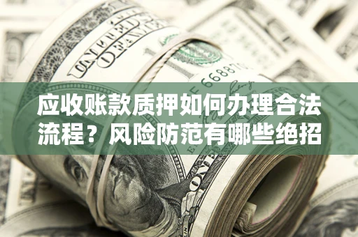 北京应收账款质押如何办理合法流程？风险防范有哪些绝招？