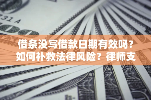 北京借条没写借款日期有效吗？如何补救法律风险？律师支招