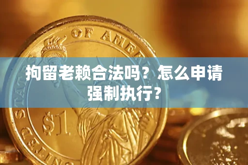 北京拘留老赖合法吗？怎么申请强制执行？
