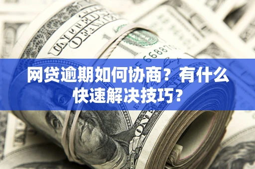 北京网贷逾期如何协商？有什么快速解决技巧？