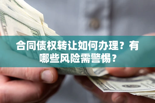 北京合同债权转让如何办理？有哪些风险需警惕？