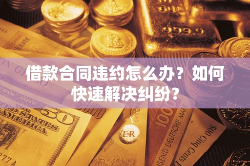 北京借款合同违约怎么办？如何快速解决纠纷？