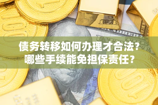 北京债务转移如何办理才合法？哪些手续能免担保责任？