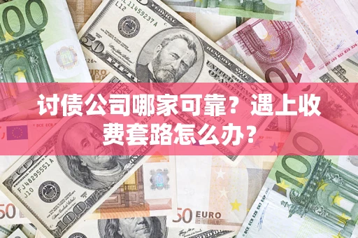 北京讨债公司哪家可靠？遇上收费套路怎么办？