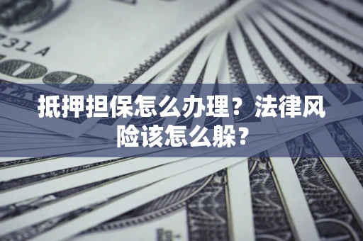 北京抵押担保怎么办理？法律风险该怎么躲？