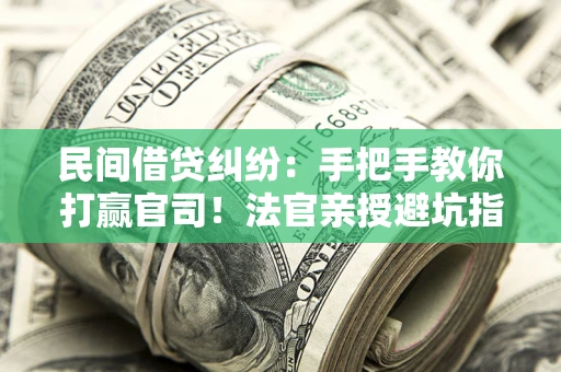 北京民间借贷纠纷：手把手教你打赢官司！法官亲授避坑指南