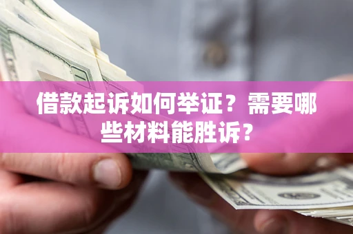 北京借款起诉如何举证？需要哪些材料能胜诉？