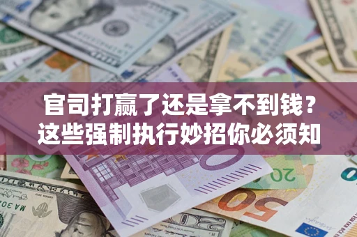 北京官司打赢了还是拿不到钱？这些强制执行妙招你必须知道