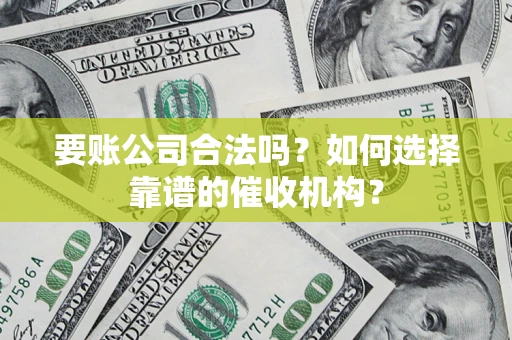 北京要账公司合法吗？如何选择靠谱的催收机构？