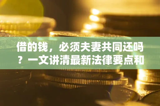 北京借的钱，必须夫妻共同还吗？一文讲清最新法律要点和避坑指南