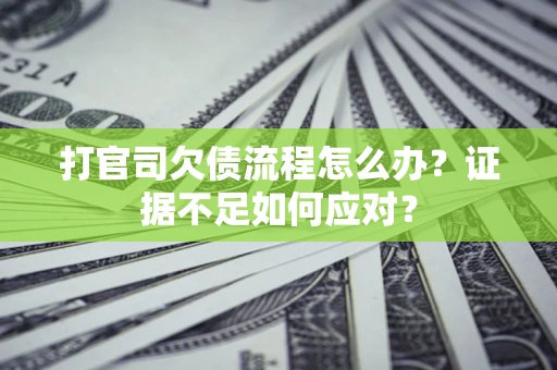 北京打官司欠债流程怎么办？证据不足如何应对？