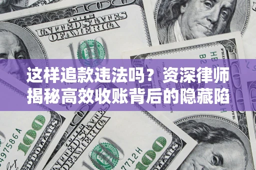 北京这样追款违法吗？资深律师揭秘高效收账背后的隐藏陷阱