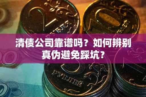 北京清债公司靠谱吗？如何辨别真伪避免踩坑？