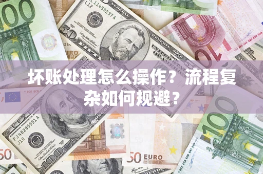 北京坏账处理怎么操作？流程复杂如何规避？