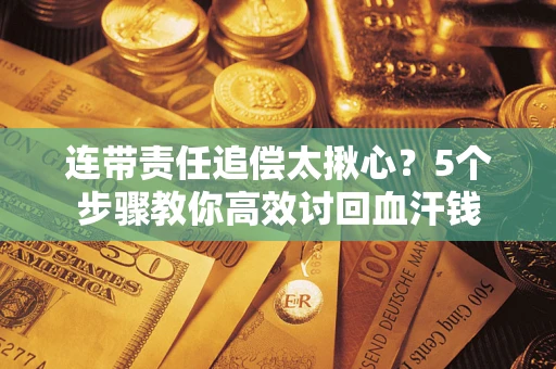 北京连带责任追偿太揪心？5个步骤教你高效讨回血汗钱