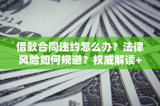 北京借款合同违约怎么办？法律风险如何规避？权威解读+实用指南