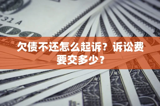 北京欠债不还怎么起诉？诉讼费要交多少？