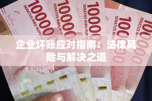 北京企业坏账应对指南：法律风险与解决之道