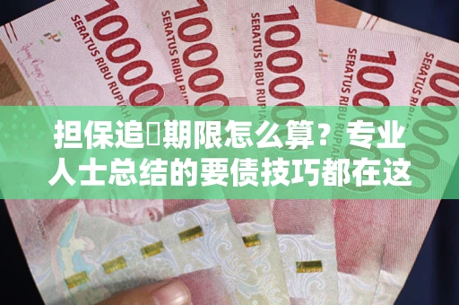 北京担保追償期限怎么算？专业人士总结的要债技巧都在这里了