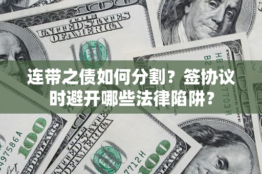 北京连带之债如何分割？签协议时避开哪些法律陷阱？