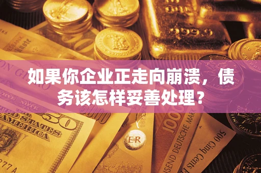北京如果你企业正走向崩溃，债务该怎样妥善处理？