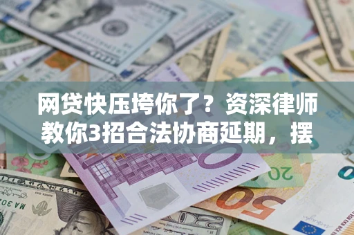 北京网贷快压垮你了？资深律师教你3招合法协商延期，摆脱暴力催收！