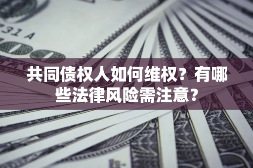 北京共同债权人如何维权？有哪些法律风险需注意？