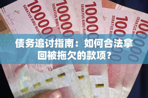 北京债务追讨指南：如何合法拿回被拖欠的款项？