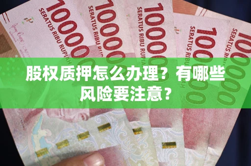 北京股权质押怎么办理？有哪些风险要注意？