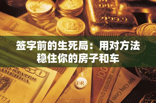 北京签字前的生死局：用对方法稳住你的房子和车
