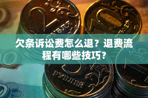 北京欠条诉讼费怎么退？退费流程有哪些技巧？