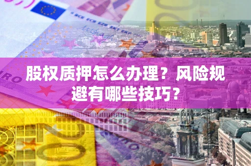 北京股权质押怎么办理？风险规避有哪些技巧？