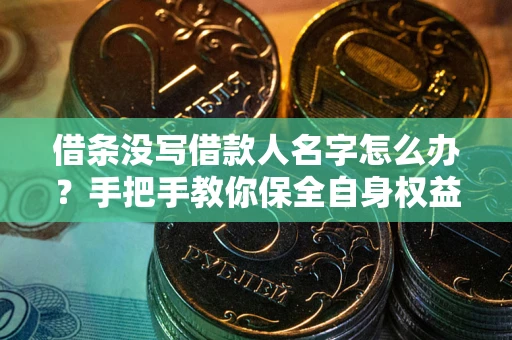 北京借条没写借款人名字怎么办？手把手教你保全自身权益