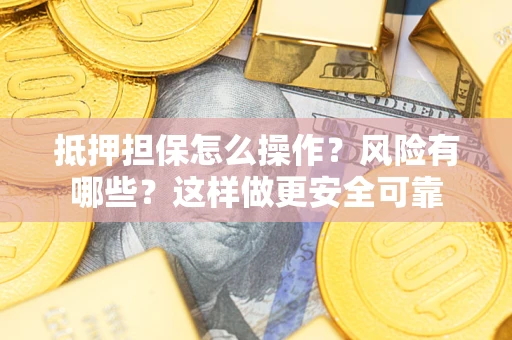 北京抵押担保怎么操作？风险有哪些？这样做更安全可靠
