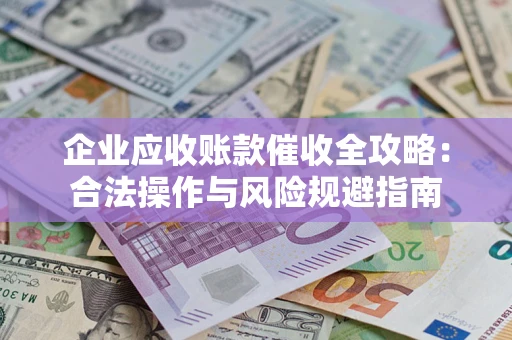 北京企业应收账款催收全攻略：合法操作与风险规避指南