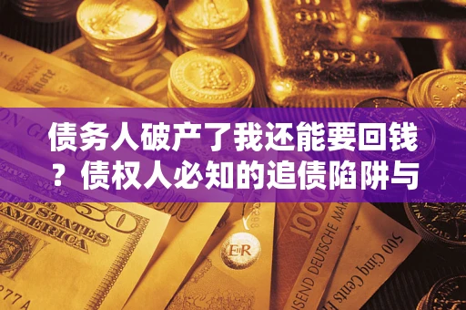 北京债务人破产了我还能要回钱？债权人必知的追债陷阱与破局之道