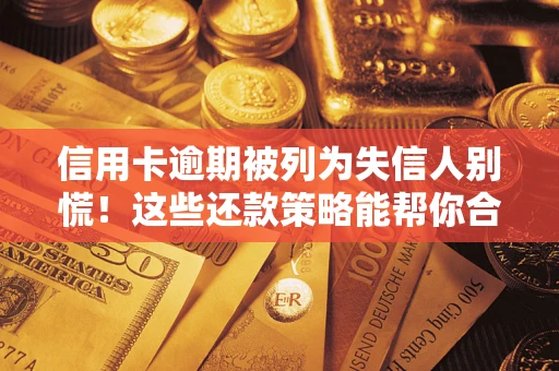 北京信用卡逾期被列为失信人别慌！这些还款策略能帮你合法止损