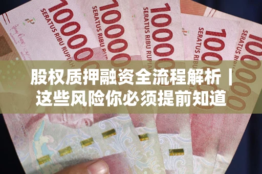 北京股权质押融资全流程解析｜这些风险你必须提前知道