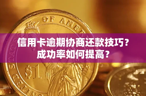 北京信用卡逾期协商还款技巧？成功率如何提高？