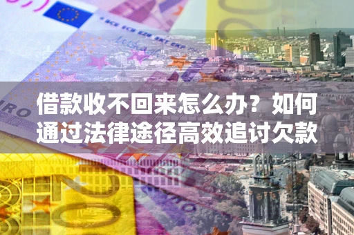北京借款收不回来怎么办?如何通过法律途径高效追讨欠款? 北京借款收不回来怎么办?如何通过法律途径高效追讨欠款?