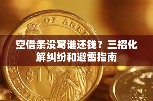 北京空借条没写谁还钱？三招化解纠纷和避雷指南