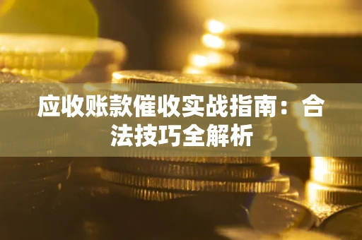北京应收账款催收实战指南：合法技巧全解析