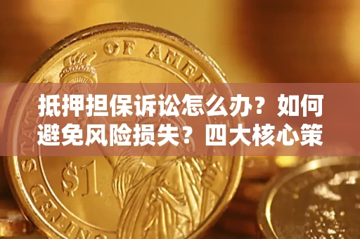 北京抵押担保诉讼怎么办？如何避免风险损失？四大核心策略全解读