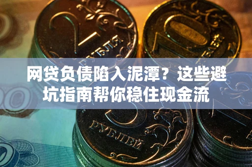 北京网贷负债陷入泥潭？这些避坑指南帮你稳住现金流