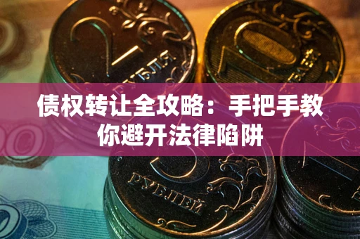 北京债权转让全攻略：手把手教你避开法律陷阱