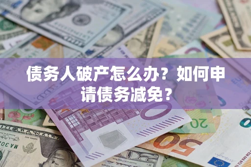 北京债务人破产怎么办？如何申请债务减免？