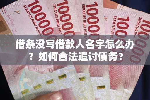 北京借条没写借款人名字怎么办？如何合法追讨债务？