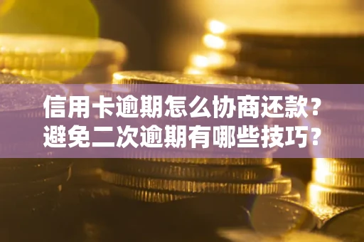 北京信用卡逾期怎么协商还款？避免二次逾期有哪些技巧？