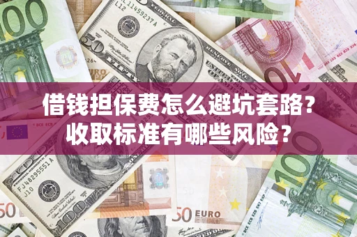 北京借钱担保费怎么避坑套路？收取标准有哪些风险？