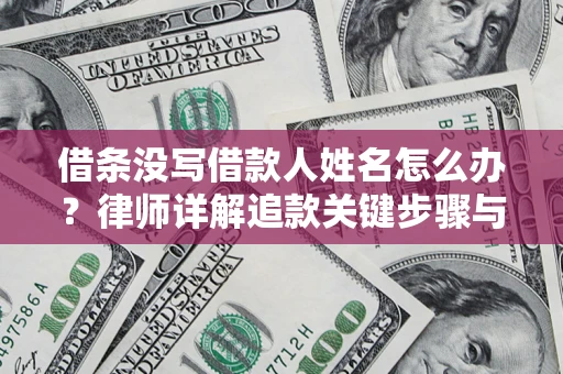北京借条没写借款人姓名怎么办？律师详解追款关键步骤与证据链构建